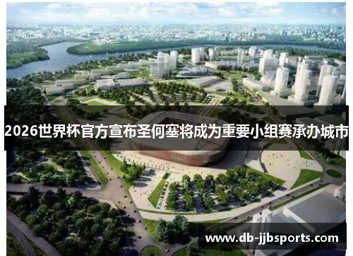 2026世界杯官方宣布圣何塞将成为重要小组赛承办城市
