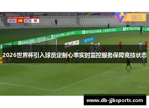 2026世界杯引入球员定制心率实时监控服务保障竞技状态