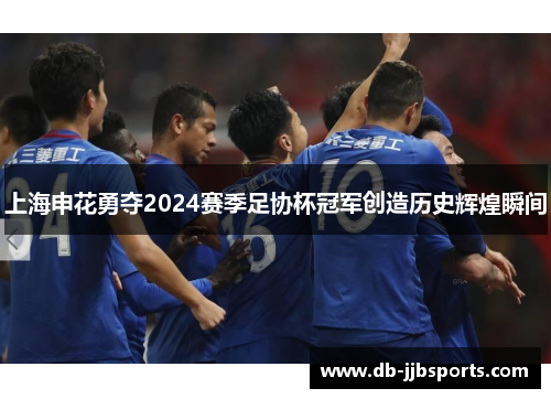 上海申花勇夺2024赛季足协杯冠军创造历史辉煌瞬间