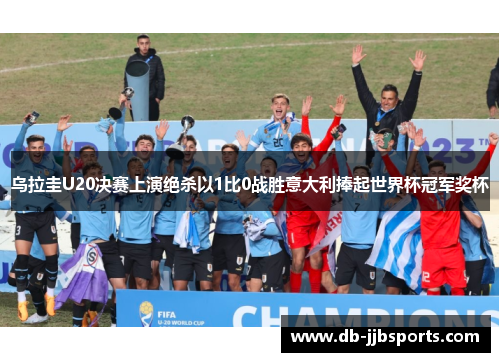 乌拉圭U20决赛上演绝杀以1比0战胜意大利捧起世界杯冠军奖杯