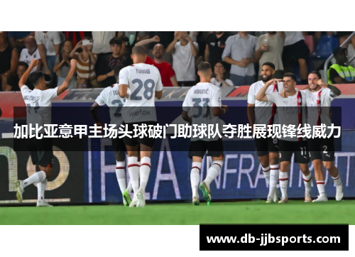 加比亚意甲主场头球破门助球队夺胜展现锋线威力