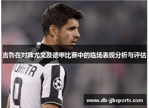 吉鲁在对阵尤文及德甲比赛中的临场表现分析与评估