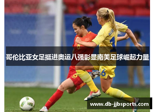 哥伦比亚女足挺进奥运八强彰显南美足球崛起力量