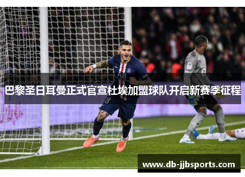 巴黎圣日耳曼正式官宣杜埃加盟球队开启新赛季征程