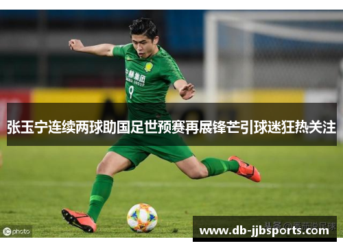 张玉宁连续两球助国足世预赛再展锋芒引球迷狂热关注