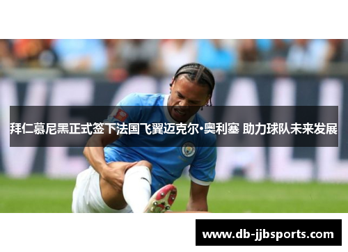 拜仁慕尼黑正式签下法国飞翼迈克尔·奥利塞 助力球队未来发展