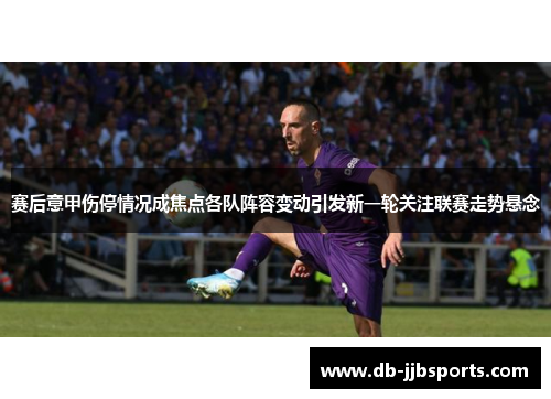 赛后意甲伤停情况成焦点各队阵容变动引发新一轮关注联赛走势悬念