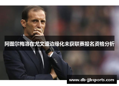 阿图尔梅洛在尤文遭边缘化未获联赛报名资格分析