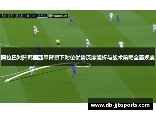 阿拉巴对阵韩国西甲背景下对位优势深度解析与战术前瞻全面观察