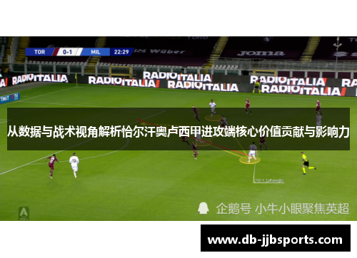 从数据与战术视角解析恰尔汗奥卢西甲进攻端核心价值贡献与影响力