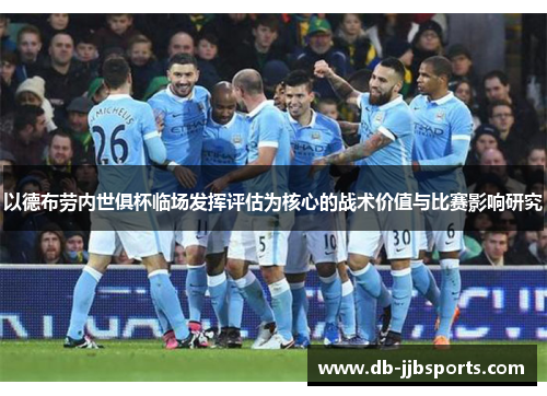 以德布劳内世俱杯临场发挥评估为核心的战术价值与比赛影响研究