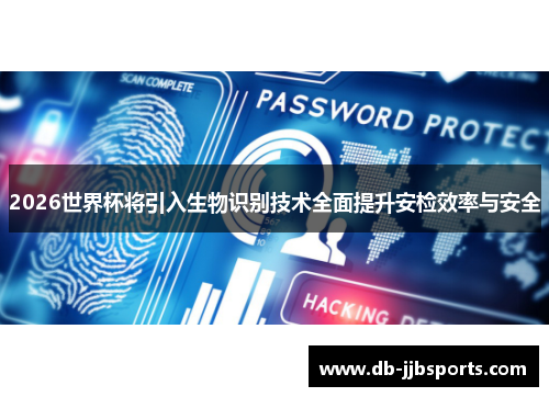 2026世界杯将引入生物识别技术全面提升安检效率与安全
