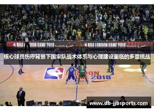 核心球员伤停背景下国家队战术体系与心理建设面临的多重挑战