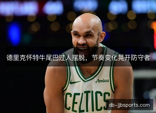 德里克怀特牛尾巴过人摆脱，节奏变化晃开防守者