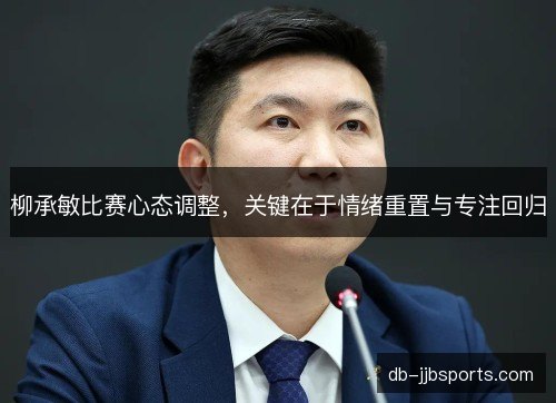 柳承敏比赛心态调整，关键在于情绪重置与专注回归