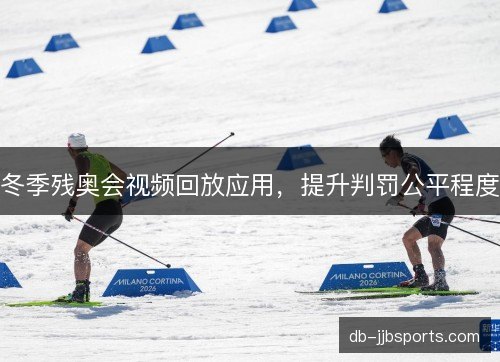 冬季残奥会视频回放应用，提升判罚公平程度